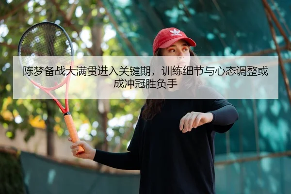 陈梦备战大满贯进入关键期，训练细节与心态调整或成冲冠胜负手 | aiyouxi