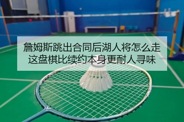 詹姆斯跳出合同后湖人将怎么走 这盘棋比续约本身更耐人寻味 - aiyouxi